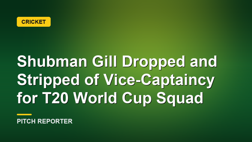 Shubman Gill Dropped and Stripped of Vice-Captaincy for T20 World Cup Squad