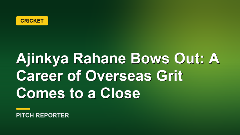 Ajinkya Rahane Bows Out: A Career of Overseas Grit Comes to a Close