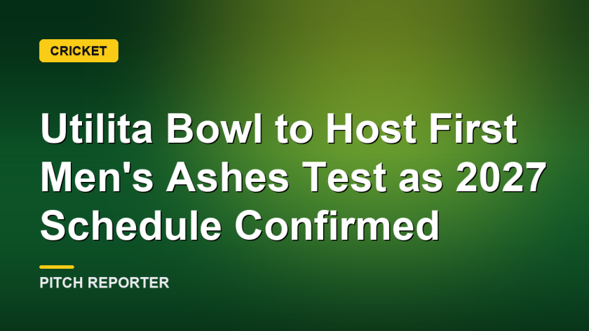 Utilita Bowl to Host First Men's Ashes Test as 2027 Schedule Confirmed